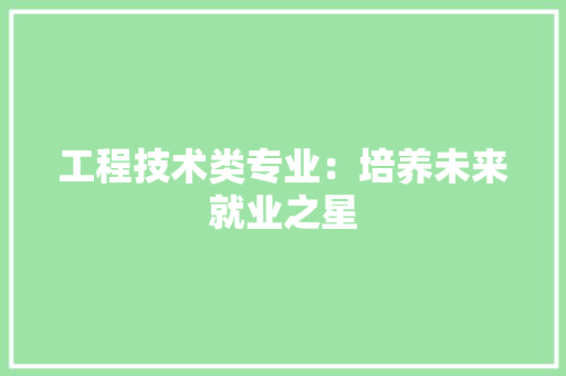 工程技术类专业：培养未来就业之星 现代风格装饰
