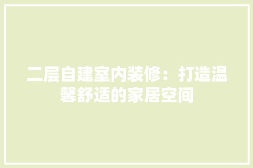 二层自建室内装修：打造温馨舒适的家居空间 家居装修