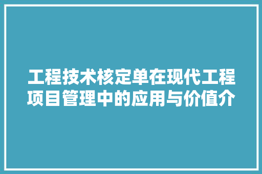 工程技术核定单在现代工程项目管理中的应用与价值介绍 现代风格装饰
