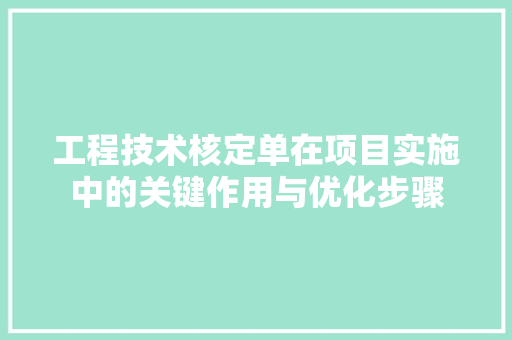工程技术核定单在项目实施中的关键作用与优化步骤