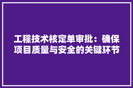 工程技术核定单审批：确保项目质量与安全的关键环节 现代风格装饰