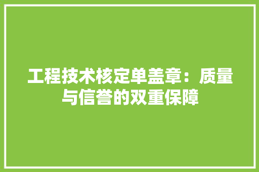 工程技术核定单盖章：质量与信誉的双重保障 现代风格装饰