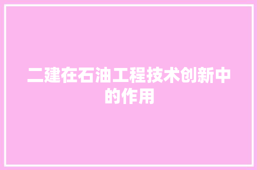 二建在石油工程技术创新中的作用 家居装修