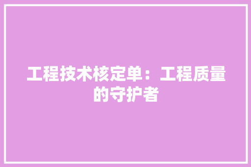 工程技术核定单：工程质量的守护者 现代风格装饰