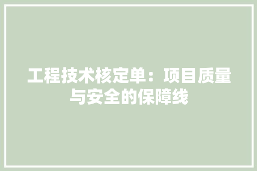 工程技术核定单：项目质量与安全的保障线
