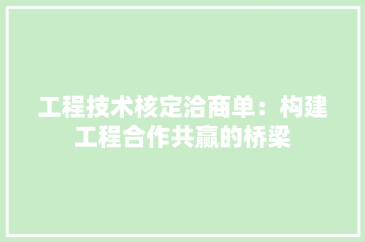 工程技术核定洽商单：构建工程合作共赢的桥梁 现代风格装饰