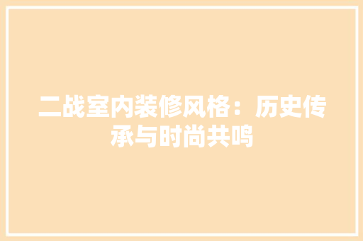 二战室内装修风格：历史传承与时尚共鸣 家居装修