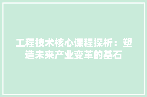 工程技术核心课程探析：塑造未来产业变革的基石