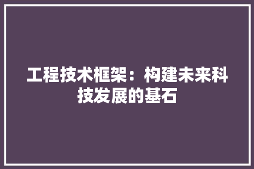 工程技术框架：构建未来科技发展的基石 现代风格装饰