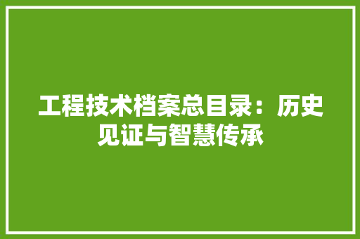 工程技术档案总目录：历史见证与智慧传承 现代风格装饰
