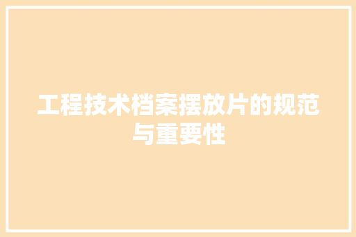 工程技术档案摆放片的规范与重要性 现代风格装饰
