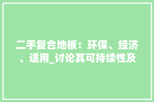 二手复合地板：环保、经济、适用_讨论其可持续性及使用价值 家居装修