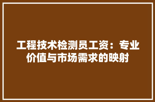工程技术检测员工资：专业价值与市场需求的映射 现代风格装饰