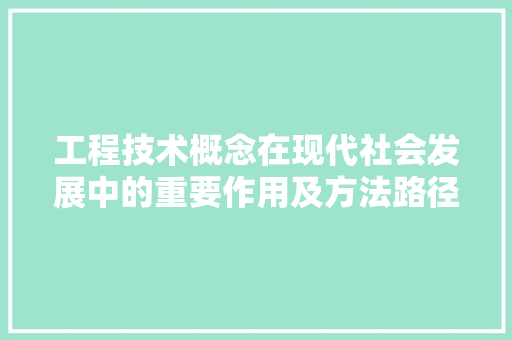 工程技术概念在现代社会发展中的重要作用及方法路径