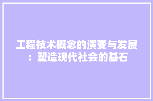 工程技术概念的演变与发展：塑造现代社会的基石 现代风格装饰