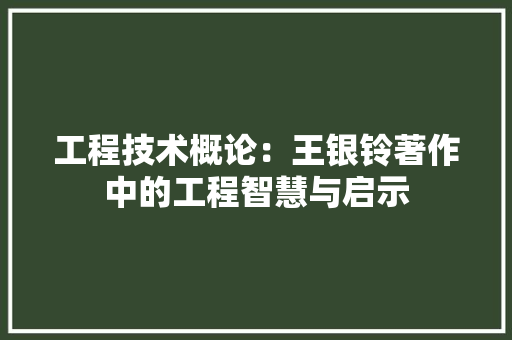工程技术概论：王银铃著作中的工程智慧与启示 现代风格装饰