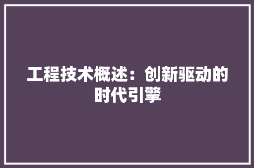 工程技术概述：创新驱动的时代引擎 现代风格装饰