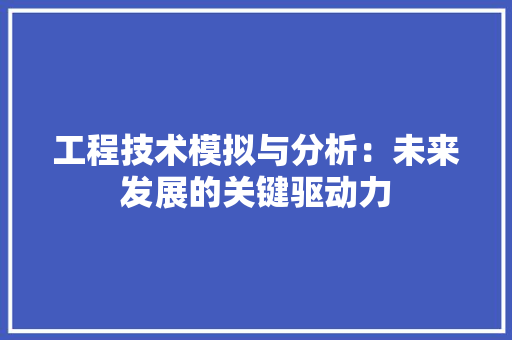 工程技术模拟与分析：未来发展的关键驱动力