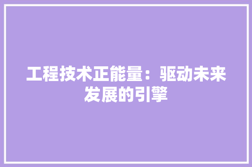 工程技术正能量：驱动未来发展的引擎 现代风格装饰