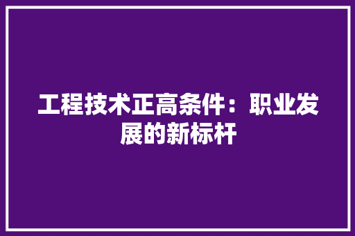 工程技术正高条件：职业发展的新标杆 现代风格装饰