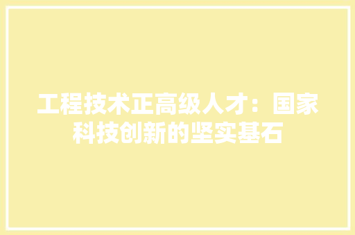 工程技术正高级人才：国家科技创新的坚实基石 现代风格装饰