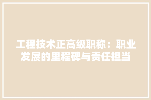 工程技术正高级职称：职业发展的里程碑与责任担当 现代风格装饰