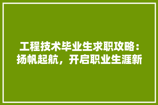 工程技术毕业生求职攻略：扬帆起航，开启职业生涯新篇章 现代风格装饰