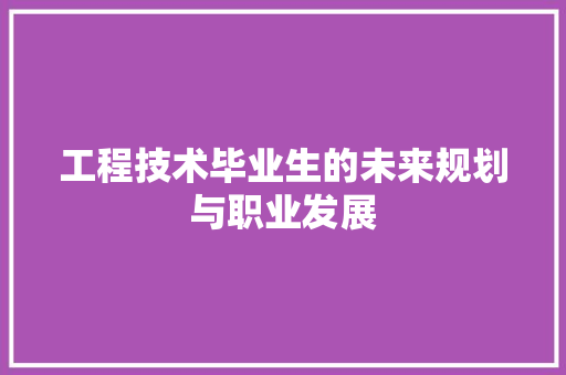 工程技术毕业生的未来规划与职业发展 现代风格装饰