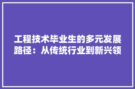 工程技术毕业生的多元发展路径：从传统行业到新兴领域 现代风格装饰