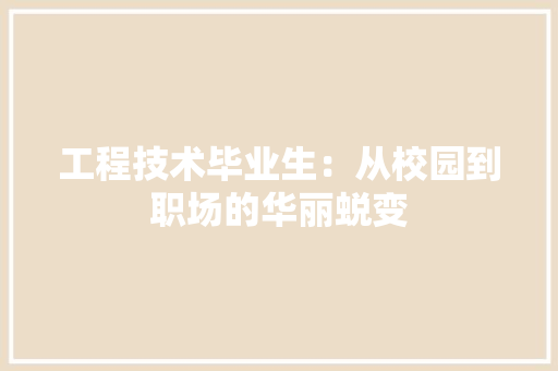 工程技术毕业生：从校园到职场的华丽蜕变 现代风格装饰