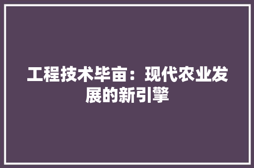 工程技术毕亩：现代农业发展的新引擎 现代风格装饰