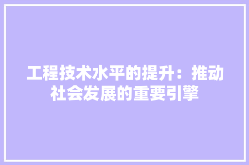 工程技术水平的提升：推动社会发展的重要引擎 现代风格装饰