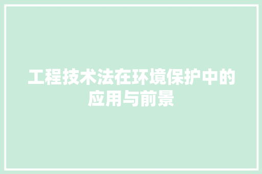 工程技术法在环境保护中的应用与前景 现代风格装饰