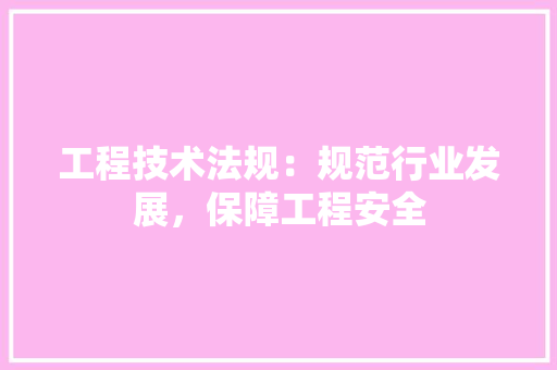工程技术法规：规范行业发展，保障工程安全 现代风格装饰