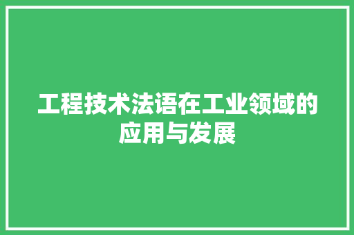 工程技术法语在工业领域的应用与发展 现代风格装饰
