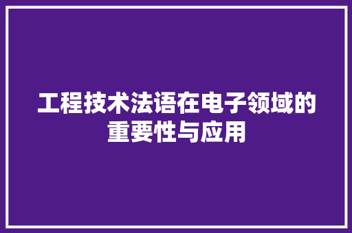 工程技术法语在电子领域的重要性与应用 现代风格装饰