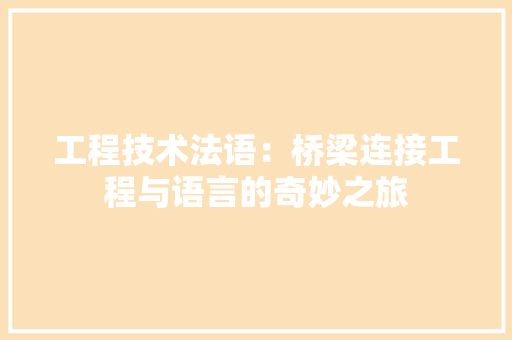 工程技术法语：桥梁连接工程与语言的奇妙之旅 现代风格装饰