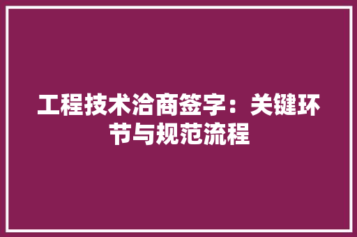 工程技术洽商签字：关键环节与规范流程 现代风格装饰