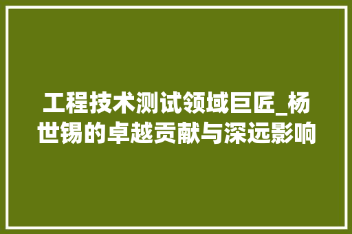 工程技术测试领域巨匠_杨世锡的卓越贡献与深远影响 现代风格装饰