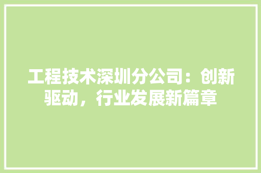 工程技术深圳分公司：创新驱动，行业发展新篇章 现代风格装饰
