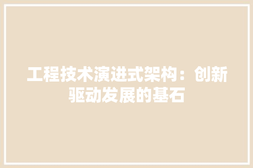 工程技术演进式架构：创新驱动发展的基石