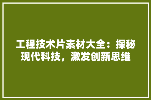 工程技术片素材大全：探秘现代科技，激发创新思维 现代风格装饰