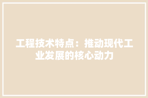 工程技术特点：推动现代工业发展的核心动力 现代风格装饰