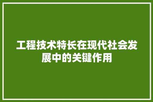 工程技术特长在现代社会发展中的关键作用 现代风格装饰