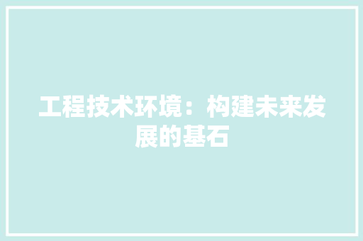 工程技术环境：构建未来发展的基石 现代风格装饰