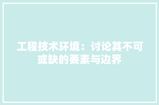 工程技术环境：讨论其不可或缺的要素与边界 现代风格装饰