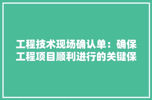 工程技术现场确认单：确保工程项目顺利进行的关键保障 现代风格装饰
