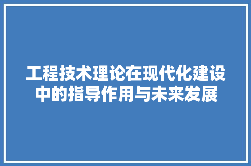 工程技术理论在现代化建设中的指导作用与未来发展 现代风格装饰