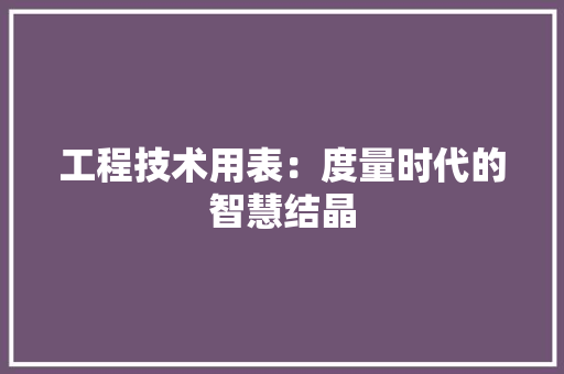 工程技术用表：度量时代的智慧结晶 现代风格装饰
