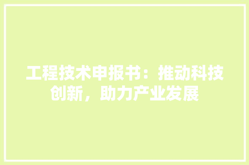 工程技术申报书：推动科技创新，助力产业发展 现代风格装饰
